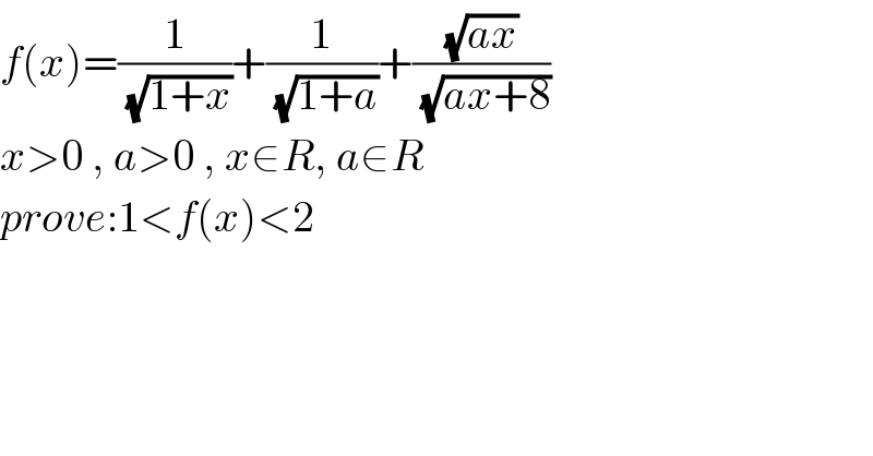 f(x)=(1/( (√(1+x))))+(1/( (√(1+a))))+((√(ax))/( (√(ax+8))))  x>0 , a>0 , x∈R, a∈R  prove:1<f(x)<2  