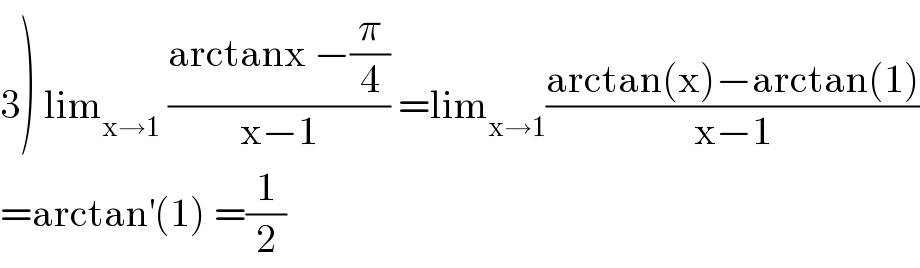 3) lim_(x→1)  ((arctanx −(π/4))/(x−1)) =lim_(x→1) ((arctan(x)−arctan(1))/(x−1))  =arctan^′ (1) =(1/2)  
