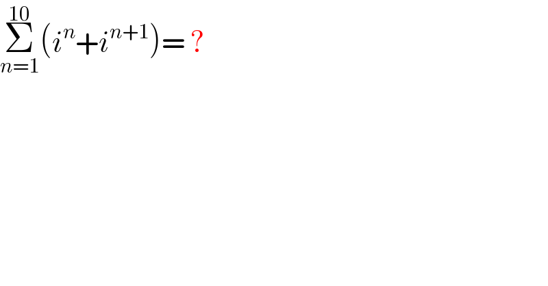 Σ_(n=1) ^(10) (i^n +i^(n+1) )= ?  