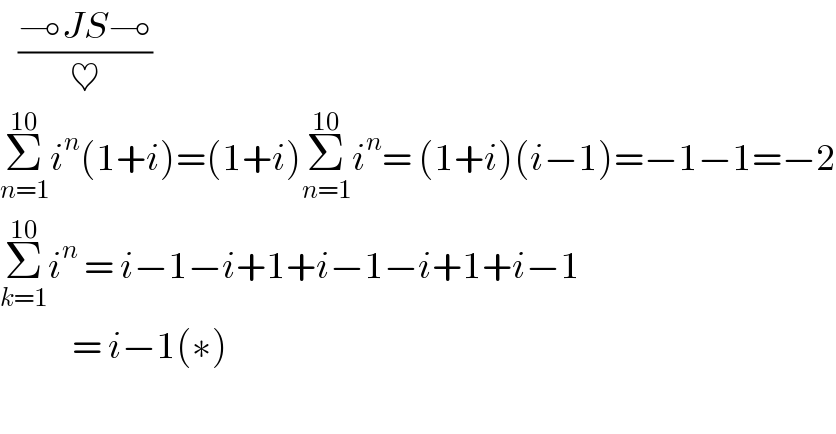    ((⊸JS⊸)/♥)  Σ_(n=1) ^(10) i^n (1+i)=(1+i)Σ_(n=1) ^(10) i^n = (1+i)(i−1)=−1−1=−2  Σ_(k=1) ^(10) i^n  = i−1−i+1+i−1−i+1+i−1              = i−1(∗)    