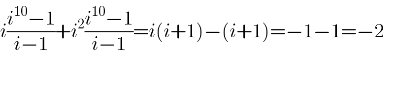 i((i^(10) −1)/(i−1))+i^2 ((i^(10) −1)/(i−1))=i(i+1)−(i+1)=−1−1=−2  