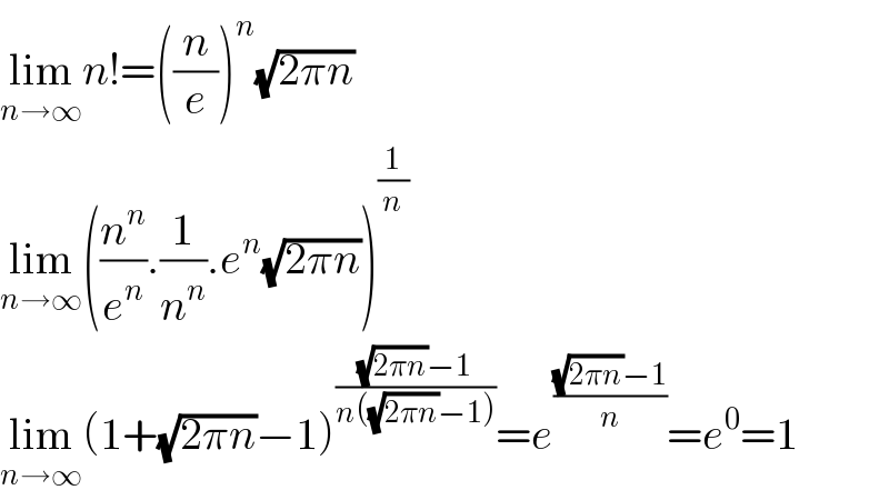lim_(n→∞) n!=((n/e))^n (√(2πn))  lim_(n→∞) ((n^n /e^n ).(1/n^n ).e^n (√(2πn)))^(1/n)   lim_(n→∞) (1+(√(2πn))−1)^(((√(2πn))−1)/(n((√(2πn))−1))) =e^(((√(2πn))−1)/n) =e^0 =1  