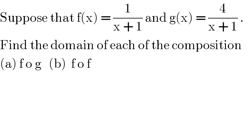 Suppose that f(x) = (1/(x + 1)) and g(x) = (4/(x + 1)) .  Find the domain of each of the composition   (a) f o g   (b)  f o f  