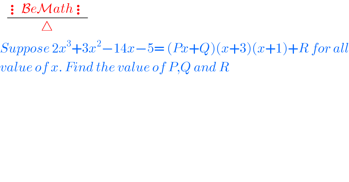    ((⋮BeMath⋮)/△)  Suppose 2x^3 +3x^2 −14x−5= (Px+Q)(x+3)(x+1)+R for all  value of x. Find the value of P,Q and R   