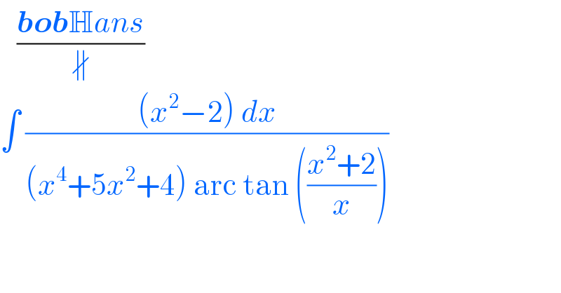    ((bobHans)/∦)  ∫ (((x^2 −2) dx)/((x^4 +5x^2 +4) arc tan (((x^2 +2)/x))))  