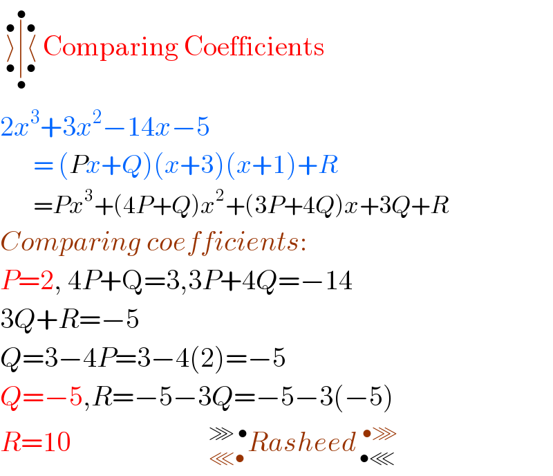  ⟩_• ^• ∣_• ^• ⟨_• ^•  Comparing Coefficients    2x^3 +3x^2 −14x−5          = (Px+Q)(x+3)(x+1)+R           =Px^3 +(4P+Q)x^2 +(3P+4Q)x+3Q+R  Comparing coefficients:  P=2, 4P+Q=3,3P+4Q=−14  3Q+R=−5  Q=3−4P=3−4(2)=−5  Q=−5,R=−5−3Q=−5−3(−5)  R=10                         _(⋘• )^(⋙ •) Rasheed_( •⋘) ^(  •⋙)   