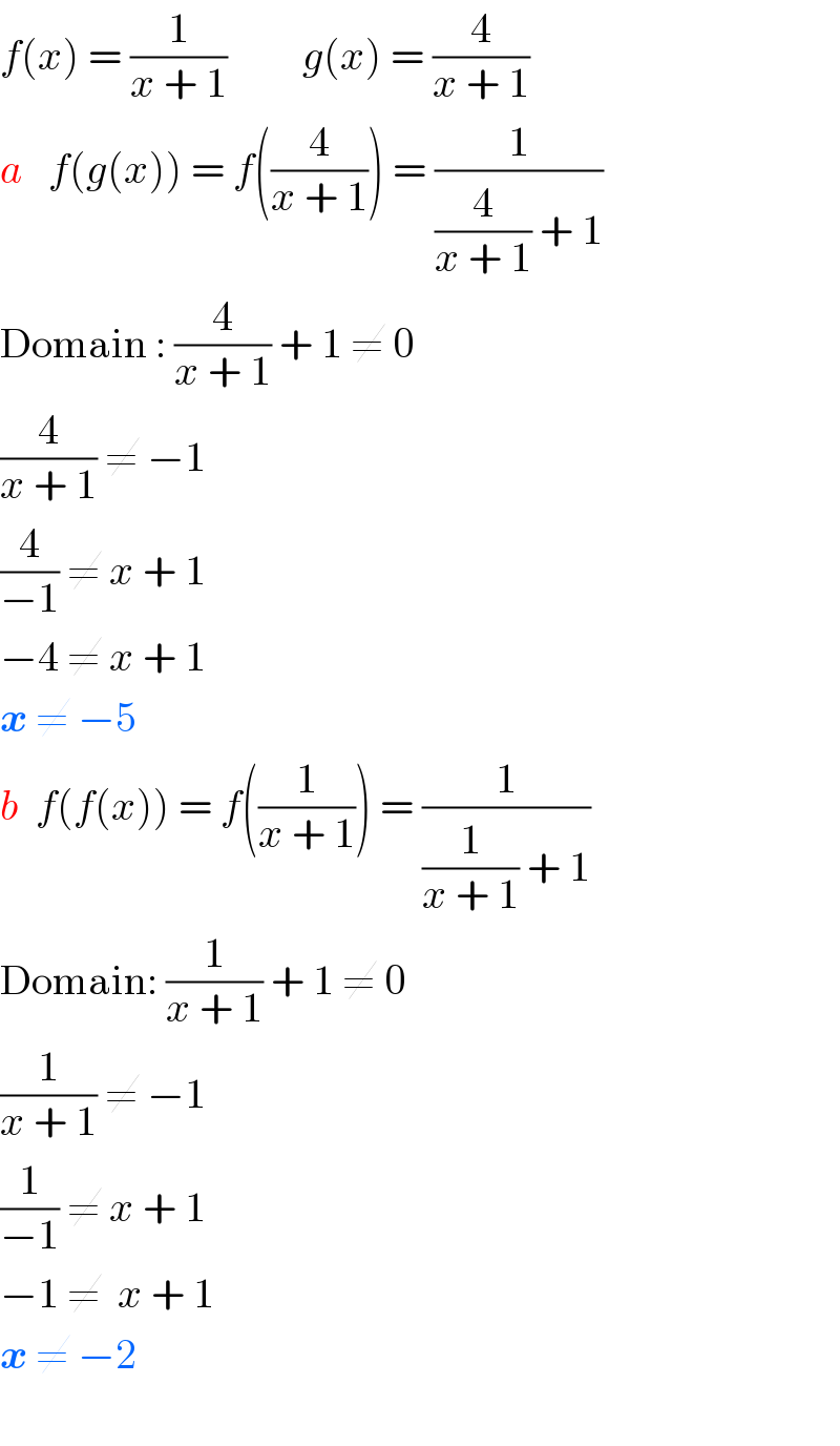 f(x) = (1/(x + 1))         g(x) = (4/(x + 1))  a   f(g(x)) = f((4/(x + 1))) = (1/((4/(x + 1)) + 1))  Domain : (4/(x + 1)) + 1 ≠ 0  (4/(x + 1)) ≠ −1  (4/(−1)) ≠ x + 1  −4 ≠ x + 1  x ≠ −5  b  f(f(x)) = f((1/(x + 1))) = (1/((1/(x + 1)) + 1))  Domain: (1/(x + 1)) + 1 ≠ 0  (1/(x + 1)) ≠ −1  (1/(−1)) ≠ x + 1  −1 ≠  x + 1  x ≠ −2    