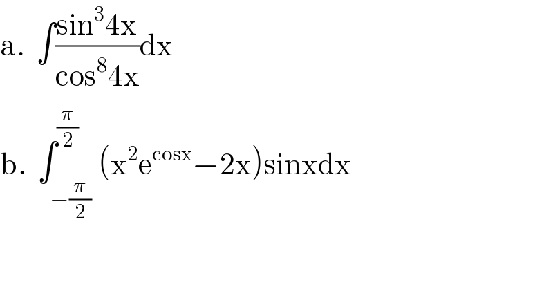 a.  ∫((sin^3 4x)/(cos^8 4x))dx  b.  ∫_(−(π/2)) ^(π/2) (x^2 e^(cosx) −2x)sinxdx  