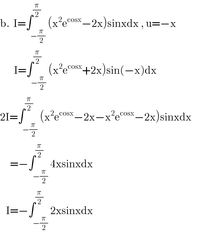 b.  I=∫_(−(π/2)) ^(π/2) (x^2 e^(cosx) −2x)sinxdx , u=−x         I=∫_(−(π/2)) ^(π/2) (x^2 e^(cosx) +2x)sin(−x)dx  2I=∫_(−(π/2)) ^(π/2) (x^2 e^(cosx) −2x−x^2 e^(cosx) −2x)sinxdx       =−∫_(−(π/2)) ^(π/2) 4xsinxdx     I=−∫_(−(π/2)) ^(π/2) 2xsinxdx  
