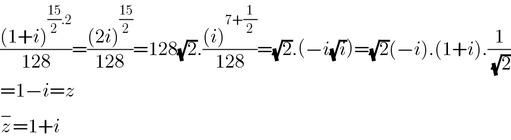 (((1+i)^(((15)/2).2) )/(128))=(((2i)^((15)/2) )/(128))=128(√2).(((i)^(7+(1/2)) )/(128))=(√2).(−i(√i))=(√2)(−i).(1+i).(1/( (√2)))  =1−i=z  z^− =1+i  
