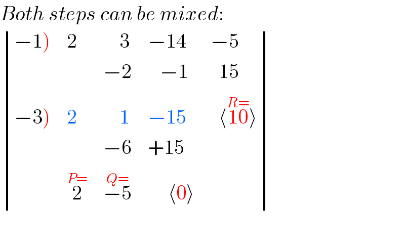 Both steps can be mixed:   determinant (((−1)),2,(    3),(−14),(−5)),(,,(−2),(   −1),(  15)),((−3)),2,(    1),(−15),(  ⟨10^(R=) ⟩)),(,,(−6),(+15),),(,2^(P=) ,(−5^(Q=) ),(     ⟨0⟩),))    