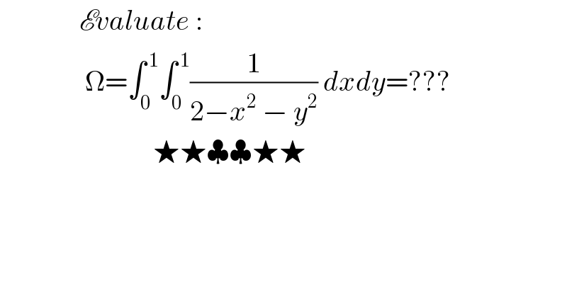               Evaluate :                 Ω=∫_0 ^( 1) ∫_0 ^( 1) (1/(2−x^2  − y^2 )) dxdy=???                                ★★♣♣★★    