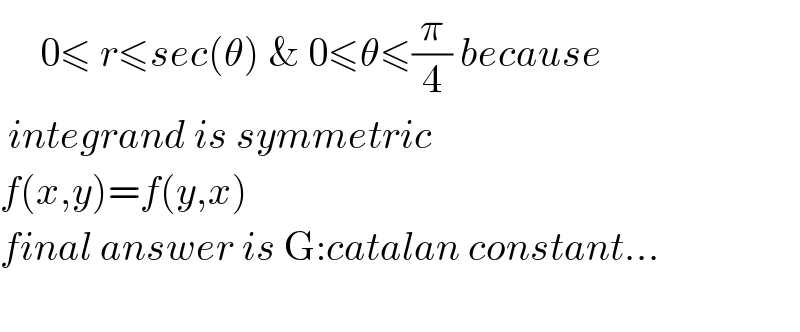      0≤ r≤sec(θ) & 0≤θ≤(π/4) because   integrand is symmetric    f(x,y)=f(y,x)  final answer is G:catalan constant...    