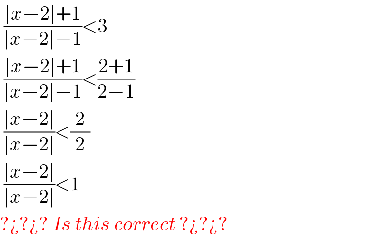  ((∣x−2∣+1)/(∣x−2∣−1))<3   ((∣x−2∣+1)/(∣x−2∣−1))<((2+1)/(2−1))   ((∣x−2∣)/(∣x−2∣))<(2/2)   ((∣x−2∣)/(∣x−2∣))<1  ?¿?¿? Is this correct ?¿?¿?  