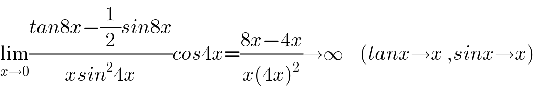 lim_(x→0) ((tan8x−(1/2)sin8x)/(xsin^2 4x))cos4x=((8x−4x)/(x(4x)^2 ))→∞    (tanx→x ,sinx→x)  