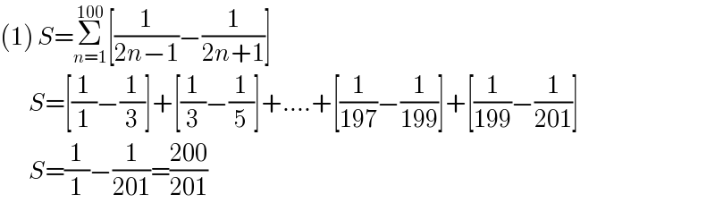 (1) S=Σ_(n=1) ^(100) [(1/(2n−1))−(1/(2n+1))]          S=[(1/1)−(1/3)]+[(1/3)−(1/5)]+....+[(1/(197))−(1/(199))]+[(1/(199))−(1/(201))]          S=(1/1)−(1/(201))=((200)/(201))  