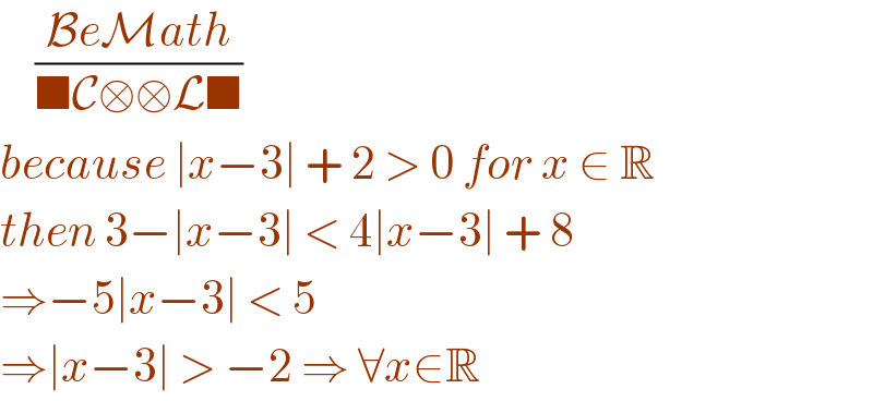     ((BeMath)/(■C□□L■))  because ∣x−3∣ + 2 > 0 for x ∈ R  then 3−∣x−3∣ < 4∣x−3∣ + 8  ⇒−5∣x−3∣ < 5   ⇒∣x−3∣ > −2 ⇒ ∀x∈R  