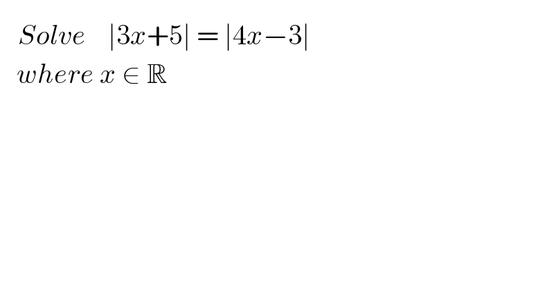  ^   Solve    ∣3x+5∣ = ∣4x−3∣     where x ∈ R    