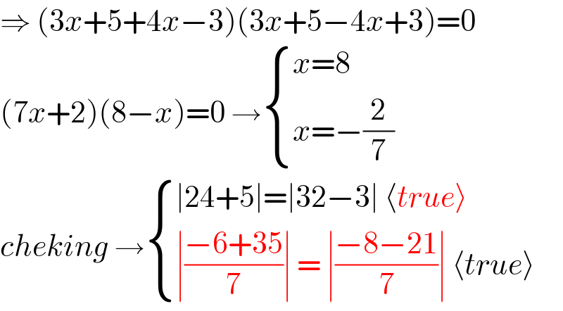 ⇒ (3x+5+4x−3)(3x+5−4x+3)=0  (7x+2)(8−x)=0 → { ((x=8)),((x=−(2/7))) :}  cheking → { ((∣24+5∣=∣32−3∣ ⟨true⟩)),((∣((−6+35)/7)∣ = ∣((−8−21)/7)∣ ⟨true⟩)) :}  