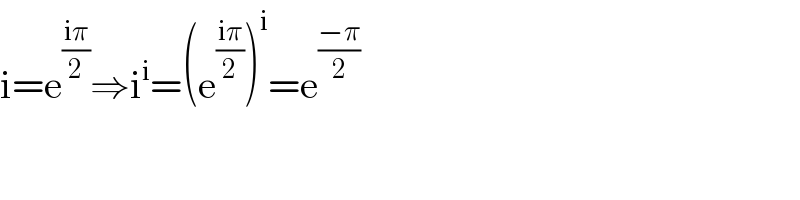 i=e^((iπ)/2) ⇒i^i =(e^((iπ)/2) )^i =e^((−π)/2)   