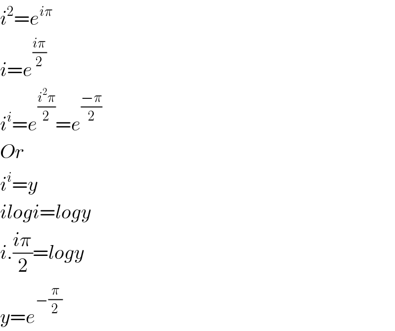 i^2 =e^(iπ)   i=e^((iπ)/2)   i^i =e^((i^2 π)/2) =e^((−π)/2)   Or  i^i =y  ilogi=logy  i.((iπ)/2)=logy  y=e^(−(π/2))   