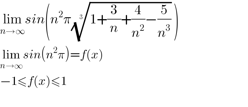 lim_(n→∞) sin(n^2 π((1+(3/n)+(4/n^2 )−(5/n^3 )))^(1/3)  )  lim_(n→∞) sin(n^2 π)=f(x)  −1≤f(x)≤1    
