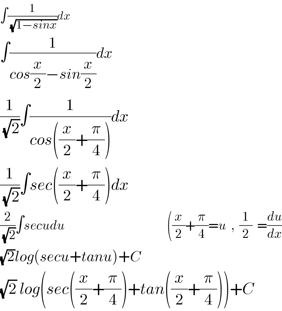 ∫(1/( (√(1−sinx))))dx  ∫(1/(cos(x/2)−sin(x/2)))dx  (1/( (√2)))∫(1/(cos((x/2)+(π/4))))dx  (1/( (√2)))∫sec((x/2)+(π/4))dx  (2/( (√2)))∫secudu                                           ((x/2)+(π/4)=u  ,  (1/2)  =(du/dx)  (√2)log(secu+tanu)+C  (√2) log(sec((x/2)+(π/4))+tan((x/2)+(π/4)))+C  