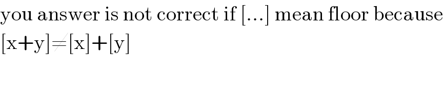 you answer is not correct if [...] mean floor because  [x+y]≠[x]+[y]  