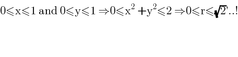 0≤x≤1 and 0≤y≤1 ⇒0≤x^2  +y^2 ≤2 ⇒0≤r≤(√2)′..!  