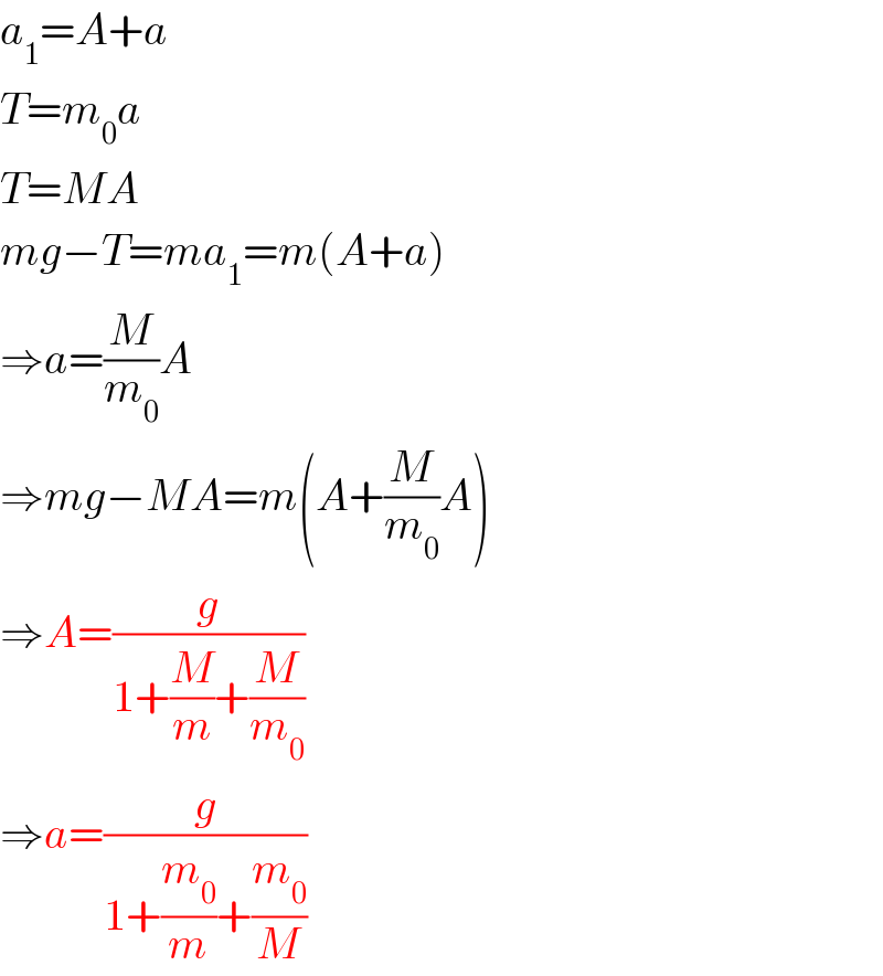 a_1 =A+a  T=m_0 a  T=MA  mg−T=ma_1 =m(A+a)  ⇒a=(M/m_0 )A  ⇒mg−MA=m(A+(M/m_0 )A)  ⇒A=(g/(1+(M/m)+(M/m_0 )))  ⇒a=(g/(1+(m_0 /m)+(m_0 /M)))  