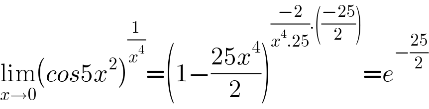 lim_(x→0) (cos5x^2 )^(1/x^4 ) =(1−((25x^4 )/2))^(((−2)/(x^4 .25)).(((−25)/2))) =e^(−((25)/2))   