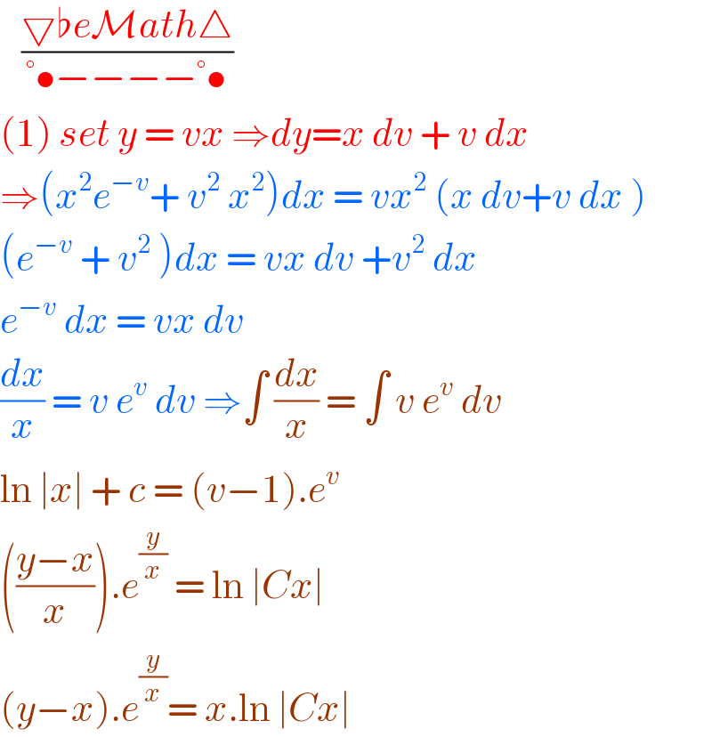    ((▽♭eMath△)/(°•−−−−°•))  (1) set y = vx ⇒dy=x dv + v dx  ⇒(x^2 e^(−v) + v^2  x^2 )dx = vx^2  (x dv+v dx )  (e^(−v)  + v^2  )dx = vx dv +v^2  dx  e^(−v)  dx = vx dv   (dx/x) = v e^v  dv ⇒∫ (dx/x) = ∫ v e^v  dv   ln ∣x∣ + c = (v−1).e^v   (((y−x)/x)).e^(y/x)  = ln ∣Cx∣   (y−x).e^(y/x) = x.ln ∣Cx∣   