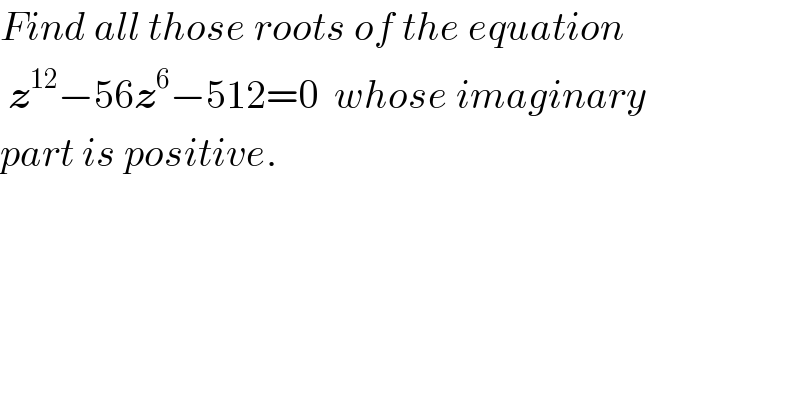 Find all those roots of the equation   z^(12) −56z^6 −512=0  whose imaginary  part is positive.  