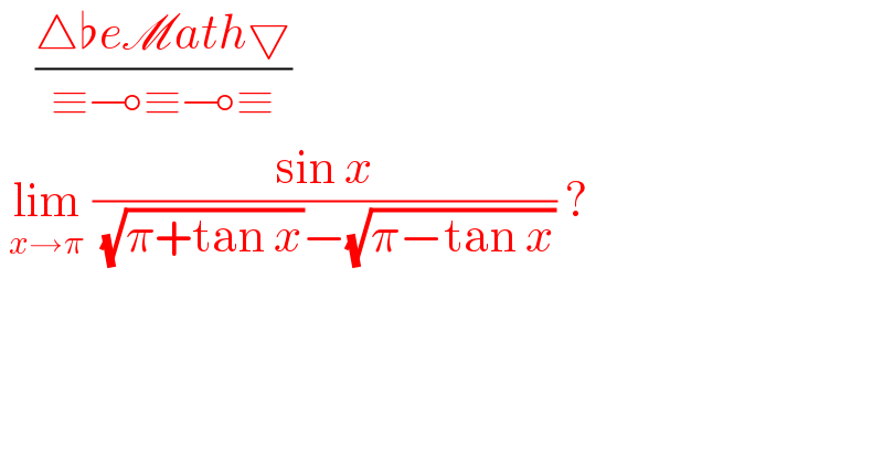     ((△♭eMath▽)/(≡⊸≡⊸≡))   lim_(x→π)  ((sin x)/( (√(π+tan x))−(√(π−tan x)))) ?  