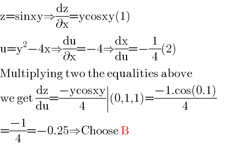 z=sinxy⇒(dz/∂x)=ycosxy(1)  u=y^2 −4x⇒(du/∂x)=−4⇒(dx/du)=−(1/4)(2)  Multiplying two the equalities above  we get (dz/du)=((−ycosxy)/4)∣(0,1,1)=((−1.cos(0.1))/4)  =((−1)/4)=−0.25⇒Choose B  
