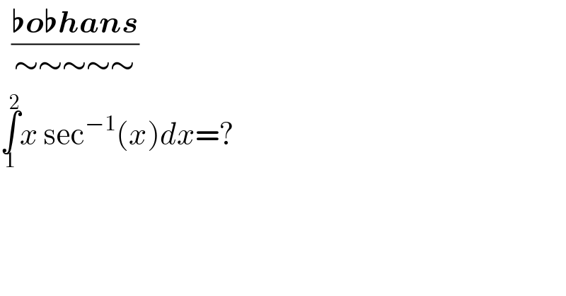  ((♭o♭hans)/(∼∼∼∼∼))  ∫_1 ^2 x sec^(−1) (x)dx=?  