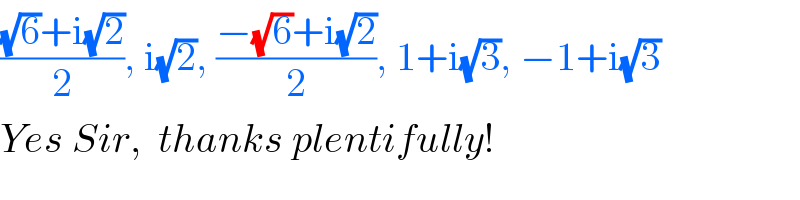 (((√6)+i(√2))/2), i(√2), ((−(√6)+i(√2))/2), 1+i(√3), −1+i(√3)  Yes Sir,  thanks plentifully!  