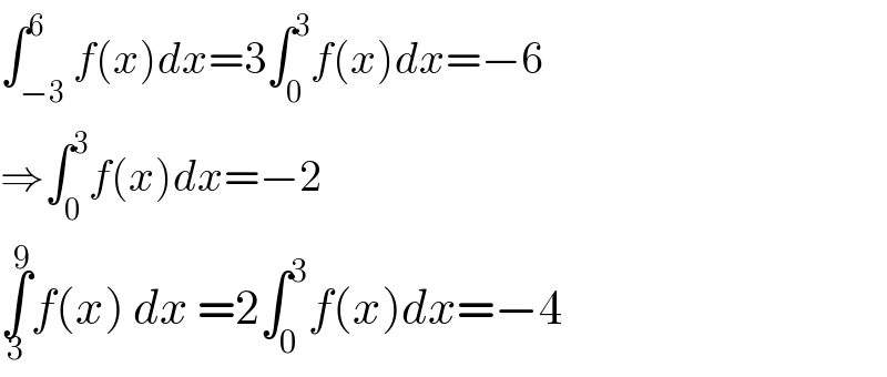 ∫_(−3) ^6 f(x)dx=3∫_0 ^3 f(x)dx=−6  ⇒∫_0 ^3 f(x)dx=−2  ∫_3 ^9 f(x) dx =2∫_0 ^3 f(x)dx=−4  