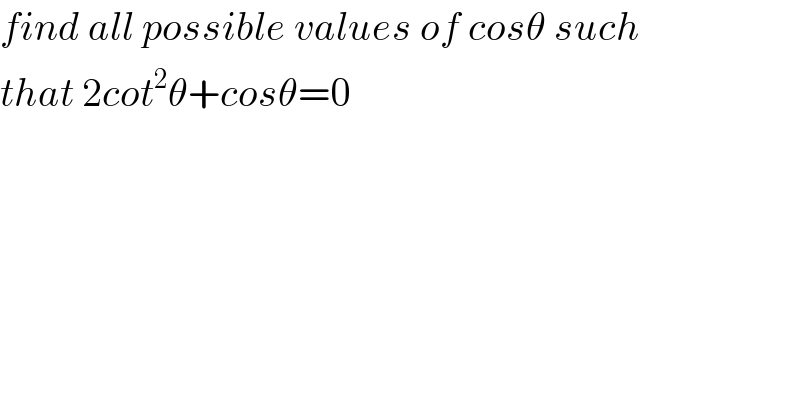 find all possible values of cosθ such  that 2cot^2 θ+cosθ=0  