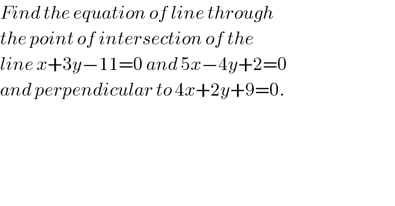 Find the equation of line through  the point of intersection of the  line x+3y−11=0 and 5x−4y+2=0  and perpendicular to 4x+2y+9=0.  