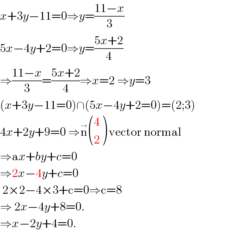 x+3y−11=0⇒y=((11−x)/3)  5x−4y+2=0⇒y=((5x+2)/4)  ⇒((11−x)/3)=((5x+2)/4)⇒x=2 ⇒y=3  (x+3y−11=0)∩(5x−4y+2=0)=(2;3)  4x+2y+9=0 ⇒n^(→)  ((4),(2) ) vector normal  ⇒ax+by+c=0  ⇒2x−4y+c=0   2×2−4×3+c=0⇒c=8  ⇒ 2x−4y+8=0.  ⇒x−2y+4=0.  