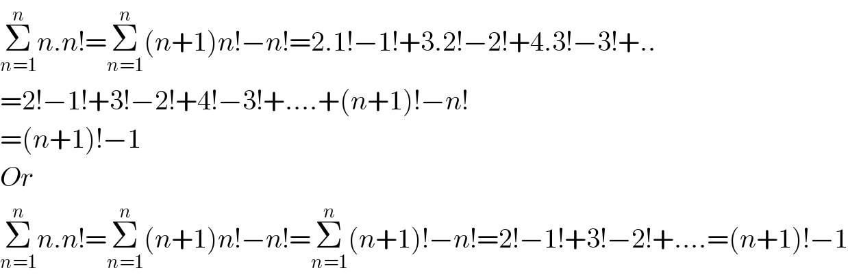Σ_(n=1) ^n n.n!=Σ_(n=1) ^n (n+1)n!−n!=2.1!−1!+3.2!−2!+4.3!−3!+..  =2!−1!+3!−2!+4!−3!+....+(n+1)!−n!  =(n+1)!−1  Or  Σ_(n=1) ^n n.n!=Σ_(n=1) ^n (n+1)n!−n!=Σ_(n=1) ^n (n+1)!−n!=2!−1!+3!−2!+....=(n+1)!−1  
