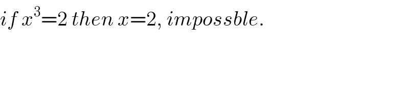 if x^3 =2 then x=2, impossble.  