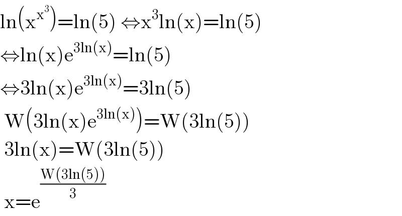 ln(x^x^3  )=ln(5) ⇔x^3 ln(x)=ln(5)  ⇔ln(x)e^(3ln(x)) =ln(5)  ⇔3ln(x)e^(3ln(x)) =3ln(5)   W(3ln(x)e^(3ln(x)) )=W(3ln(5))   3ln(x)=W(3ln(5))   x=e^((W(3ln(5)))/3)   