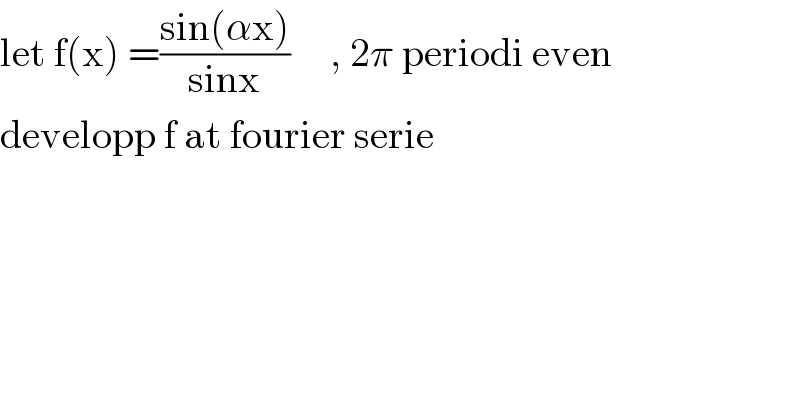 let f(x) =((sin(αx))/(sinx))     , 2π periodi even  developp f at fourier serie  