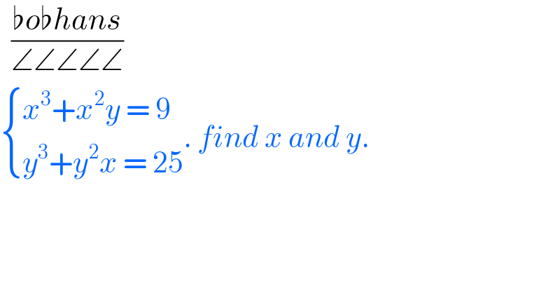   ((♭o♭hans)/(∠∠∠∠∠))   { ((x^3 +x^2 y = 9)),((y^3 +y^2 x = 25)) :}. find x and y.  