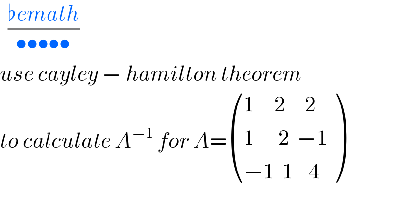   ((♭emath)/(•••••))  use cayley − hamilton theorem  to calculate A^(−1)  for A= (((1     2     2)),((1      2  −1)),((−1  1    4)) )  