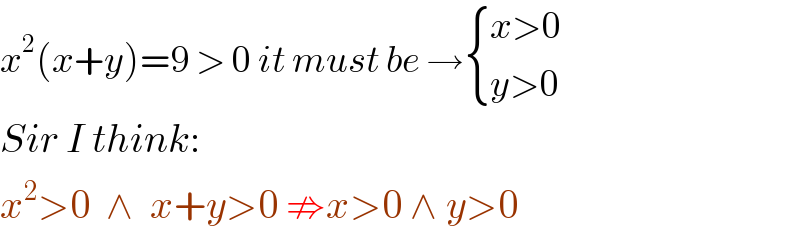 x^2 (x+y)=9 > 0 it must be → { ((x>0)),((y>0)) :}  Sir I think:  x^2 >0  ∧  x+y>0 ⇏x>0 ∧ y>0  