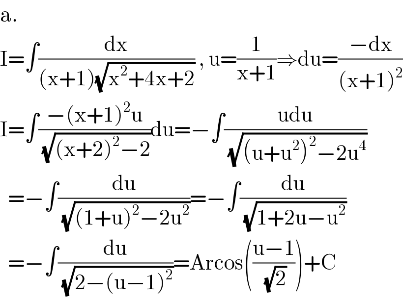a.  I=∫(dx/((x+1)(√(x^2 +4x+2)))) , u=(1/(x+1))⇒du=((−dx)/((x+1)^2 ))  I=∫((−(x+1)^2 u)/( (√((x+2)^2 −2))))du=−∫((udu)/( (√((u+u^2 )^2 −2u^4 ))))    =−∫(du/( (√((1+u)^2 −2u^2 ))))=−∫(du/( (√(1+2u−u^2 ))))    =−∫(du/( (√(2−(u−1)^2 ))))=Arcos(((u−1)/( (√2))))+C  
