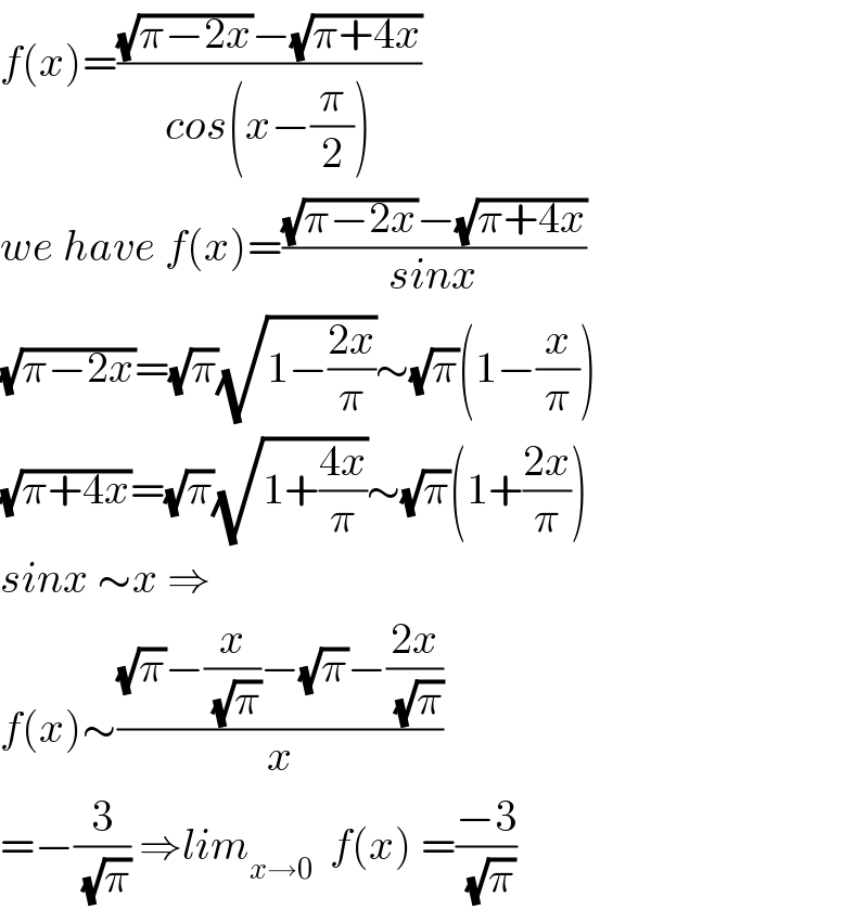 f(x)=(((√(π−2x))−(√(π+4x)))/(cos(x−(π/2))))  we have f(x)=(((√(π−2x))−(√(π+4x)))/(sinx))  (√(π−2x))=(√π)(√(1−((2x)/π)))∼(√π)(1−(x/π))  (√(π+4x))=(√π)(√(1+((4x)/π)))∼(√π)(1+((2x)/π))  sinx ∼x ⇒  f(x)∼(((√π)−(x/(√π))−(√π)−((2x)/(√π)))/x)  =−(3/(√π)) ⇒lim_(x→0)   f(x) =((−3)/(√π))  
